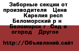 Заборные секции от производителя › Цена ­ 1 600 - Карелия респ., Беломорский р-н, Беломорск г. Сад и огород » Другое   